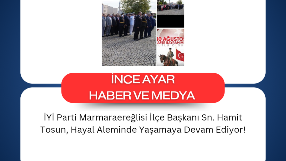 İYİ Parti Marmaraereğlisi İlçe Başkanı Sn. Hamit Tosun, Hayal Aleminde Yaşamaya Devam Ediyor!